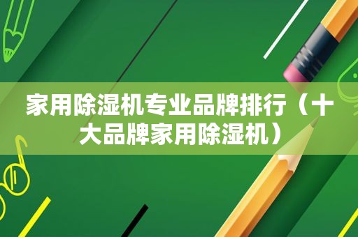家用除湿机专业品牌排行（十大品牌家用除湿机）