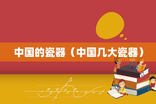 中国的瓷器（中国几大瓷器）