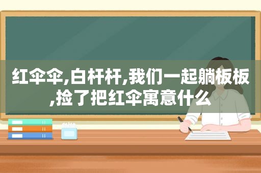 红伞伞,白杆杆,我们一起躺板板,捡了把红伞寓意什么