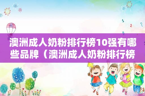 澳洲成人奶粉排行榜10强有哪些品牌（澳洲成人奶粉排行榜前十名）