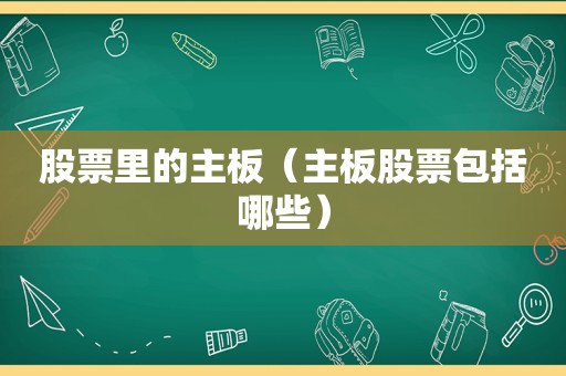 股票里的主板（主板股票包括哪些）