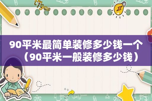 90平米最简单装修多少钱一个（90平米一般装修多少钱）