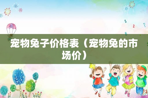 宠物兔子价格表（宠物兔的市场价）