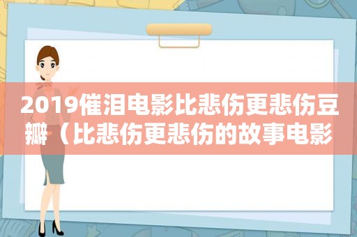 2019催泪电影比悲伤更悲伤豆瓣（比悲伤更悲伤的故事电影情话）