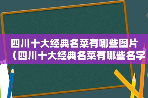 四川十大经典名菜有哪些图片（四川十大经典名菜有哪些名字）