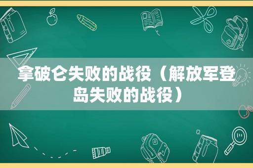 拿破仑失败的战役（ *** 登岛失败的战役）