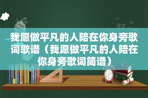 我愿做平凡的人陪在你身旁歌词歌谱（我愿做平凡的人陪在你身旁歌词简谱）