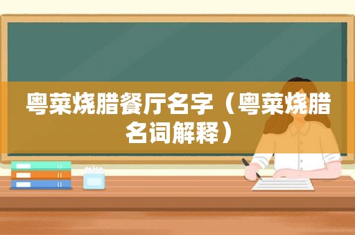 粤菜烧腊餐厅名字（粤菜烧腊名词解释）