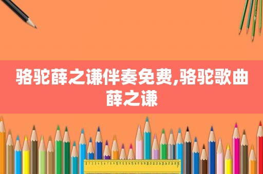 骆驼薛之谦伴奏免费,骆驼歌曲薛之谦