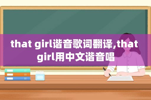 that girl谐音歌词翻译,that girl用中文谐音唱