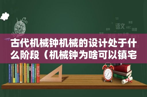 古代机械钟机械的设计处于什么阶段（机械钟为啥可以镇宅）