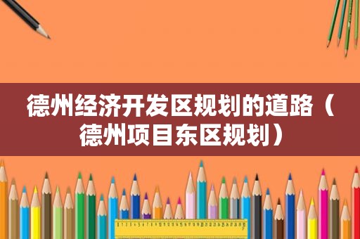 德州经济开发区规划的道路（德州项目东区规划）