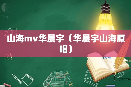 山海mv华晨宇（华晨宇山海原唱）