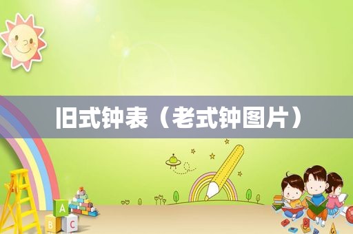 旧式钟表（老式钟图片）