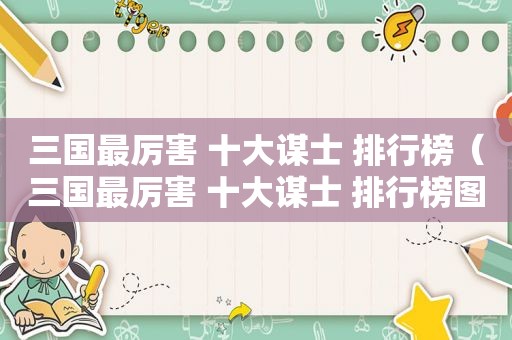 三国最厉害 十大谋士 排行榜（三国最厉害 十大谋士 排行榜图片）