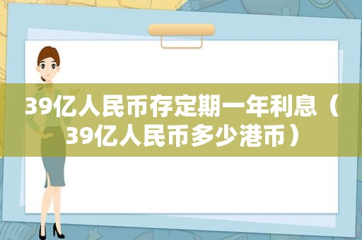 39亿人民币存定期一年利息（39亿人民币多少港币）