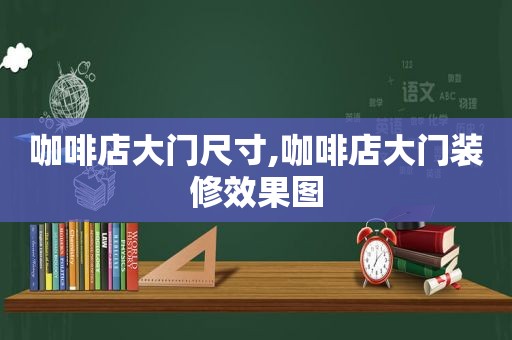 咖啡店大门尺寸,咖啡店大门装修效果图