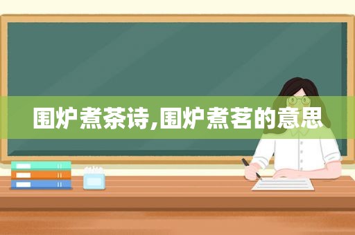 围炉煮茶诗,围炉煮茗的意思
