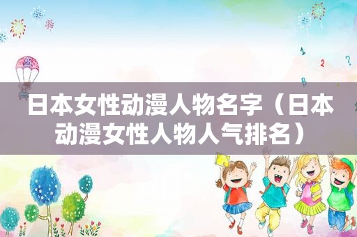 日本女性动漫人物名字（日本动漫女性人物人气排名）