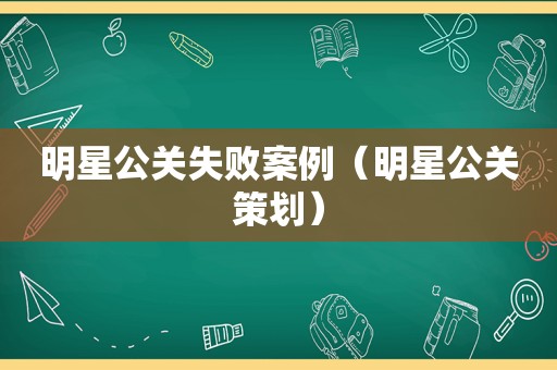 明星公关失败案例（明星公关策划）