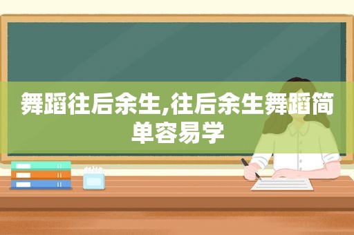 舞蹈往后余生,往后余生舞蹈简单容易学