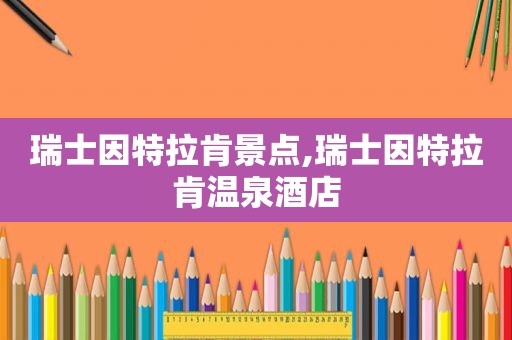 瑞士因特拉肯景点,瑞士因特拉肯温泉酒店