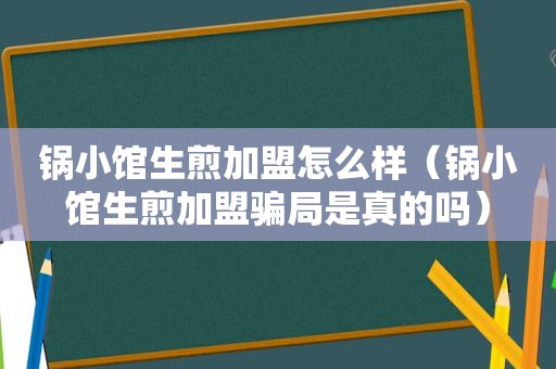 锅小馆生煎加盟怎么样（锅小馆生煎加盟骗局是真的吗）