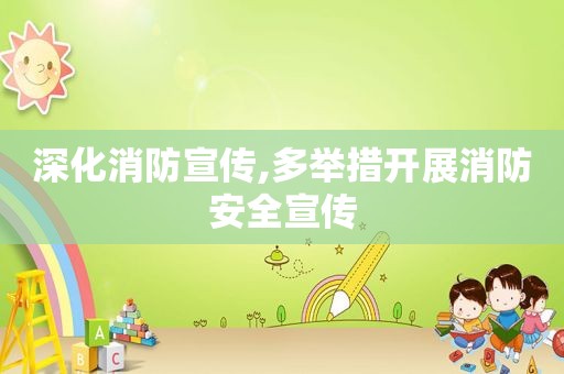 深化消防宣传,多举措开展消防安全宣传