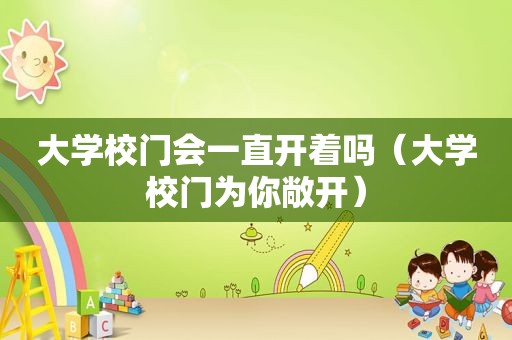 大学校门会一直开着吗（大学校门为你敞开）