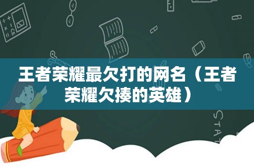 王者荣耀最欠打的网名（王者荣耀欠揍的英雄）