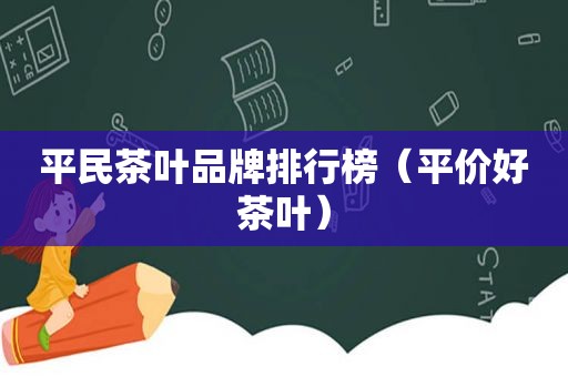 平民茶叶品牌排行榜（平价好茶叶）