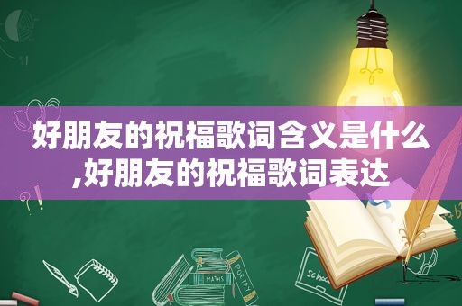 好朋友的祝福歌词含义是什么,好朋友的祝福歌词表达