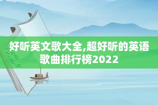 好听英文歌大全,超好听的英语歌曲排行榜2022