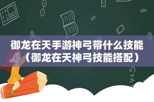 御龙在天手游神弓带什么技能（御龙在天神弓技能搭配）