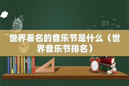 世界著名的音乐节是什么（世界音乐节排名）