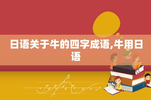 日语关于牛的四字成语,牛用日语