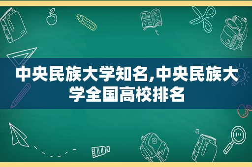 中央民族大学知名,中央民族大学全国高校排名