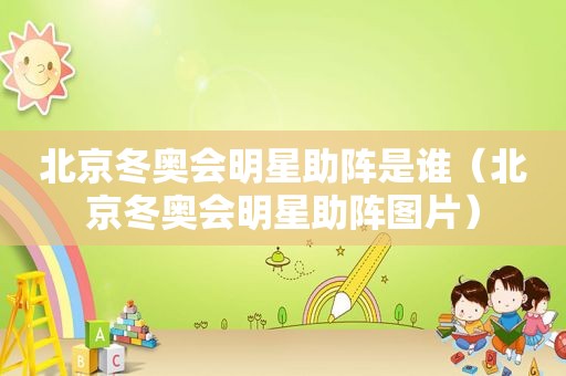 北京冬奥会明星助阵是谁（北京冬奥会明星助阵图片）
