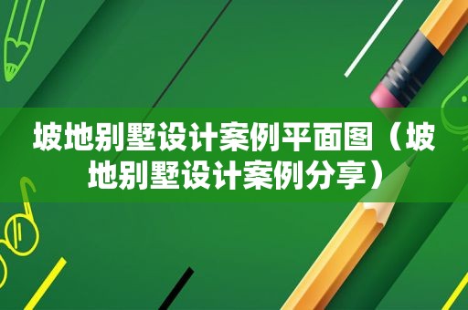 坡地别墅设计案例平面图（坡地别墅设计案例分享）