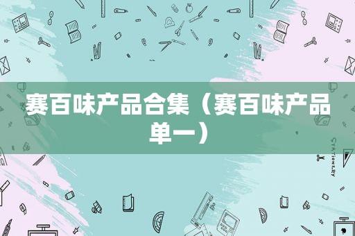赛百味产品合集（赛百味产品单一）