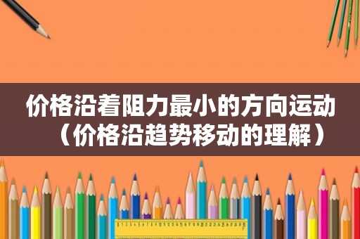 价格沿着阻力最小的方向运动（价格沿趋势移动的理解）
