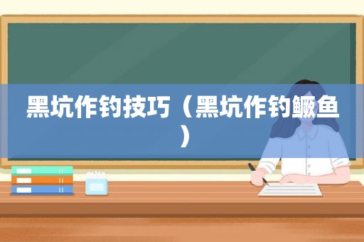 黑坑作钓技巧（黑坑作钓鳜鱼）