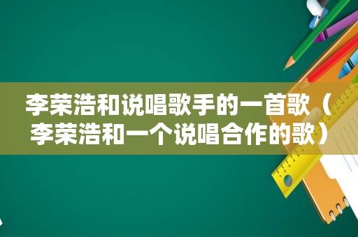 李荣浩和说唱歌手的一首歌（李荣浩和一个说唱合作的歌）