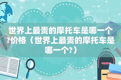 世界上最贵的摩托车是哪一个?价格（世界上最贵的摩托车是哪一个?）
