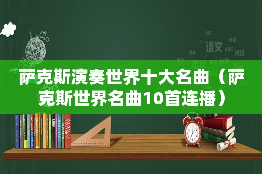 萨克斯演奏世界十大名曲（萨克斯世界名曲10首连播）