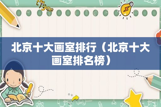 北京十大画室排行（北京十大画室排名榜）