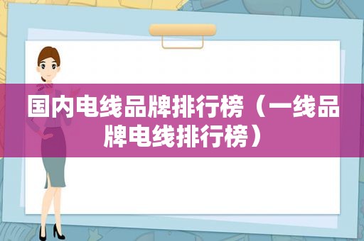 国内电线品牌排行榜（一线品牌电线排行榜）