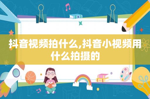抖音视频拍什么,抖音小视频用什么拍摄的