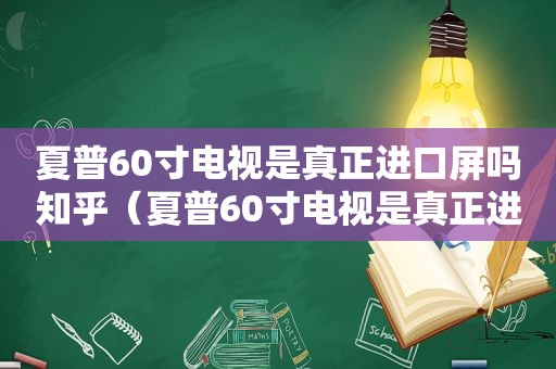 夏普60寸电视是真正进口屏吗知乎（夏普60寸电视是真正进口屏吗多少钱）
