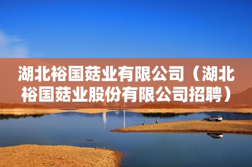 湖北裕国菇业有限公司（湖北裕国菇业股份有限公司招聘）